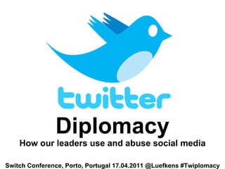 Diplomacy How our leaders use and abuse social media Switch Conference, Porto, Portugal 17.04.2011 @Luefkens #Twiplomacy 