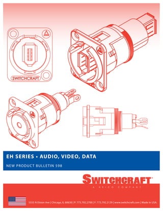 EH SERIES • AUDIO, VIDEO, DATA
NEW PRODUCT BULLETIN 598




         5555 N Elston Ave | Chicago, IL 60630 | P: 773.792.2700 | F: 773.792.2129 | www.switchcraft.com | Made in USA.
 