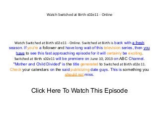 Watch Switched at Birth s02e11 - Online
Watch Switched at Birth s02e11 - Online. Switched at Birth is back with a fresh
season. If you're a follower and have long wait of this television series, then you
have to see this fast approaching episode for it will certainly be exciting.
Switched at Birth s02e11 will be premiere on June 10, 2013 on ABC Channel.
"Mother and Child Divided" is the title generated to Switched at Birth s02e11.
Check your calendars on the said publicizing date guys. This is something you
should not miss.
Click Here To Watch This Episode
 