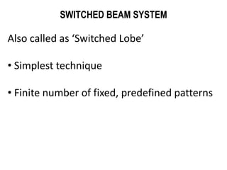 SWITCHED BEAM SYSTEM
Also called as ‘Switched Lobe’
• Simplest technique
• Finite number of fixed, predefined patterns
 