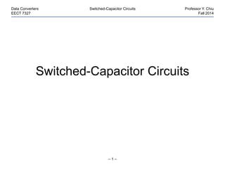 – 1 –
Data Converters Switched-Capacitor Circuits Professor Y. Chiu
EECT 7327 Fall 2014
Switched-Capacitor Circuits
 