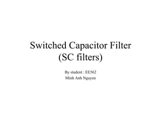 Switched Capacitor Filter (SC filters) By student : EE562 Minh Anh Nguyen 