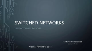 SWITCHED NETWORKS
LAN SWITCHING – SWITCHES
Pristina, November 2015
Lecturer: Fleurat Govori
CompTIA A+
 