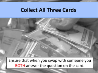 Collect All Three Cards




Ensure that when you swap with someone you
   BOTH answer the question on the card.
 
