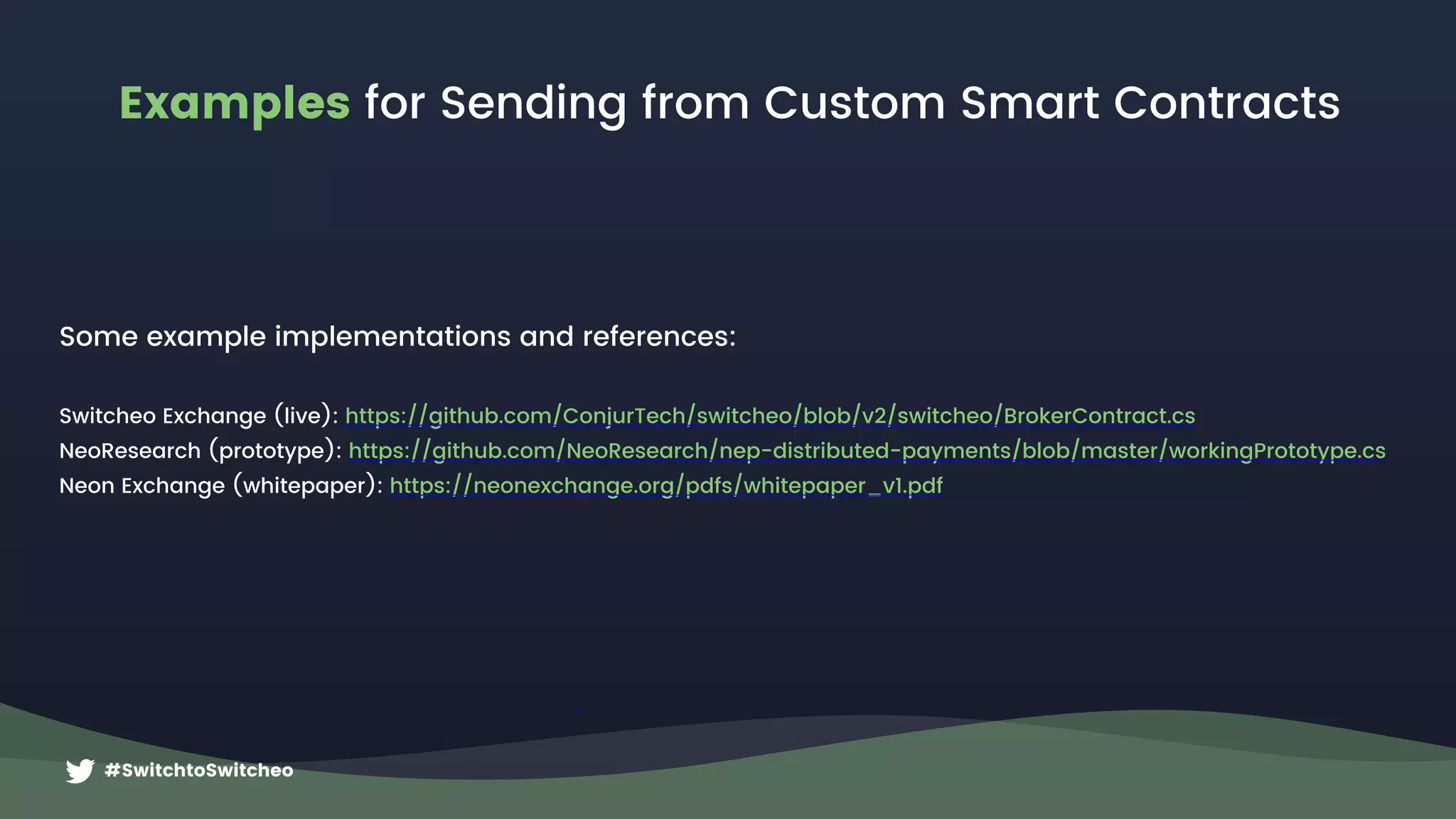 #SwitchtoSwitcheo
Examples for Sending from Custom Smart Contracts
Some example implementations and references:
Switcheo Exchange (live): https://github.com/ConjurTech/switcheo/blob/v2/switcheo/BrokerContract.cs
NeoResearch (prototype): https://github.com/NeoResearch/nep-distributed-payments/blob/master/workingPrototype.cs
Neon Exchange (whitepaper): https://neonexchange.org/pdfs/whitepaper_v1.pdf
 