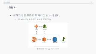 12
해결 #1
● 아래와 같은 구조로 각 서비스 별, 서버 분리
○ 각 서비스가 독립적인 서버로 운영 가능
서버 / 인프라
Don't put all your eggs in one basket
 