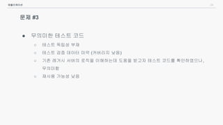 24
문제 #3
● 무의미한 테스트 코드
○ 테스트 독립성 부재
○ 테스트 검증 데이터 미약 (커버리지 낮음)
○ 기존 레거시 서버의 로직을 이해하는데 도움을 받고자 테스트 코드를 확인하였으나,
무의미함
○ 재사용 가능성 낮음
애플리케이션
 