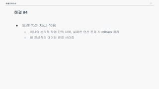 27
해결 #4
● 트랜잭션 처리 적용
○ 하나의 논리적 작업 단위 내에, 실패한 연산 존재 시 rollback 처리
○ 비 정상적인 데이터 변경 사라짐
애플리케이션
 