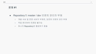 33
문제 #1
● Repository의 master / dev 브랜치 관리의 부재
○ 개발 서버 및 운영 서버의 부재로, 당연히 브랜치 관리 부재
○ 작업 분리하여 트래킹 불가능
○ 하나의 Repository로 협업하기 힘듦
배포
 