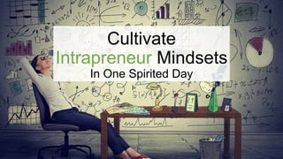 Cultivate
Intrapreneur Mindsets
In One Spirited Day
 