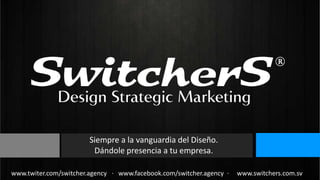 Siempre a la vanguardia del Diseño.
Dándole presencia a tu empresa.
www.twiter.com/switcher.agency · www.facebook.com/switcher.agency ·

www.switchers.com.sv

 