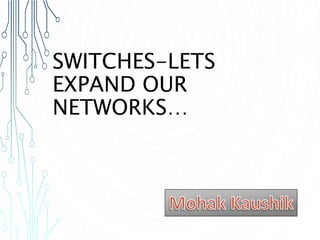 SWITCHES-LETS
EXPAND OUR
NETWORKS…
 