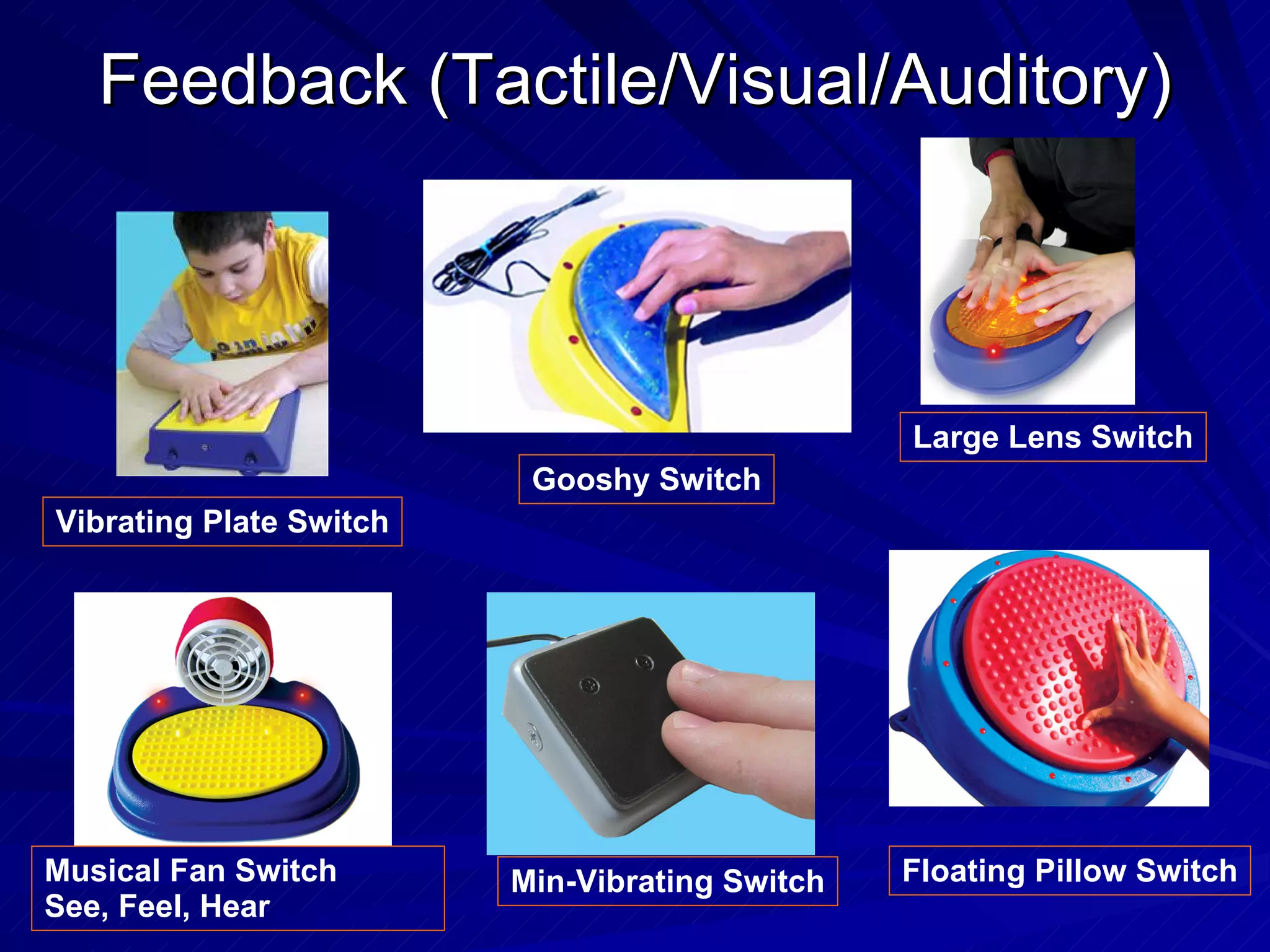 Feedback (Tactile/Visual/Auditory) Floating Pillow Switch Vibrating Plate Switch Min-Vibrating Switch Musical Fan Switch See, Feel, Hear Large Lens Switch Gooshy Switch 