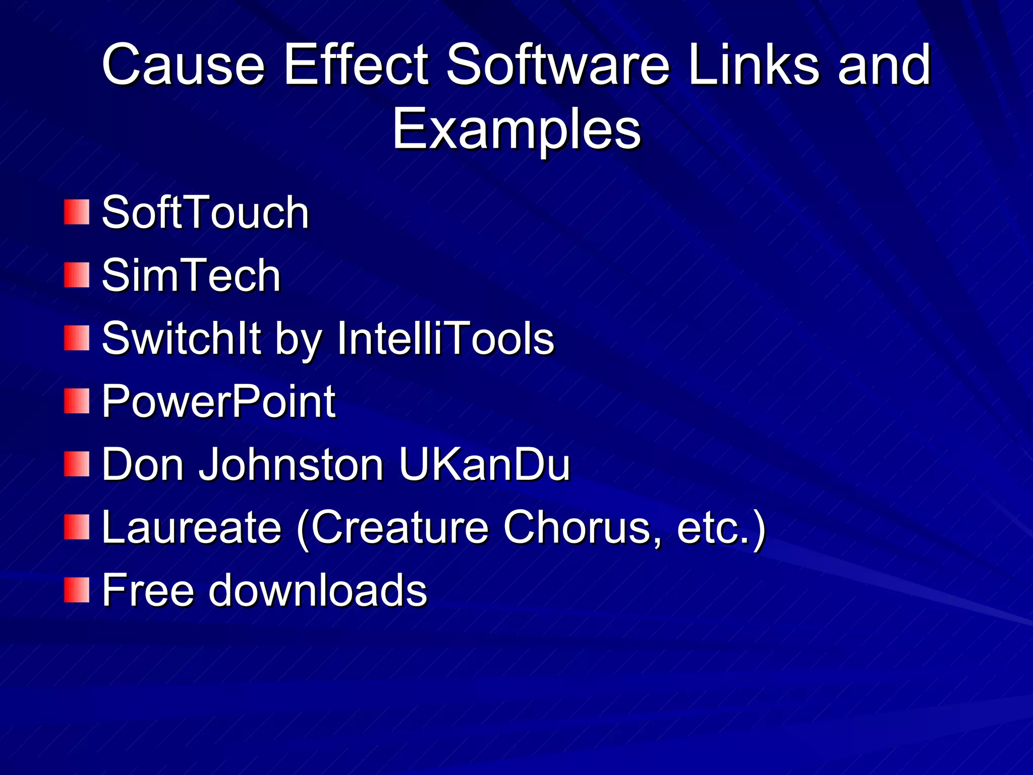 Cause Effect Software Links and Examples SoftTouch SimTech SwitchIt by IntelliTools PowerPoint Don Johnston UKanDu Laureate (Creature Chorus, etc.) Free downloads 