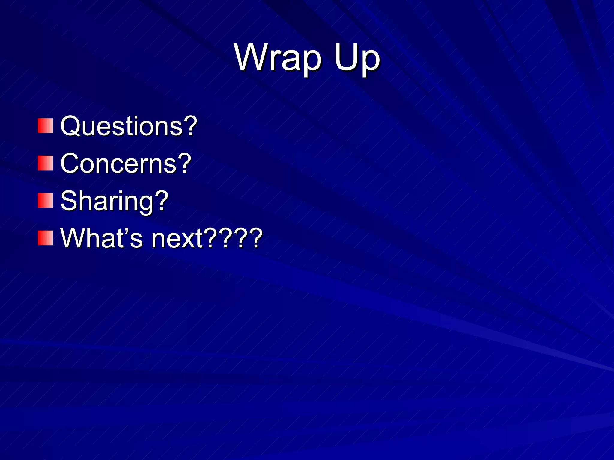 Wrap Up Questions? Concerns? Sharing? What’s next???? 