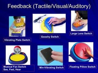 Feedback (Tactile/Visual/Auditory) Floating Pillow Switch Vibrating Plate Switch Min-Vibrating Switch Musical Fan Switch See, Feel, Hear Large Lens Switch Gooshy Switch 
