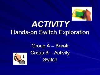 ACTIVITY Hands-on Switch Exploration Group A – Break Group B – Activity Switch 