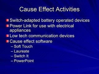 Cause Effect Activities Switch-adapted battery operated devices Power Link for use with electrical appliances Low tech communication devices Cause effect software Soft Touch Laureate Switch It PowerPoint 