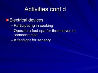 Activities cont’d Electrical devices Participating in cooking Operate a foot spa for themselves or someone else A fan/light for sensory 