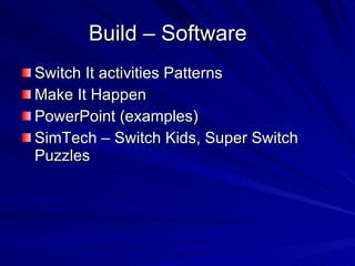 Build – Software Switch It activities Patterns Make It Happen PowerPoint (examples) SimTech – Switch Kids, Super Switch Puzzles 