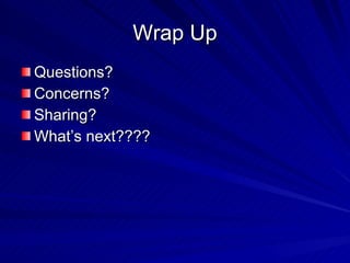 Wrap Up Questions? Concerns? Sharing? What’s next???? 