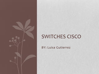 SWITCHES CISCO
BY: Luisa Gutierrez
 