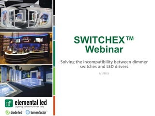 Solving the incompatibility between dimmer
switches and LED drivers
SWITCHEX™
Webinar
9/1/2015
 