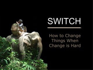 How to Change Things When Change is Hard SWITCH 