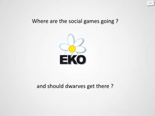 Where are the social games going ?




 and should dwarves get there ?
 