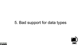 5. Bad support for data types
 