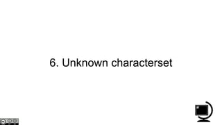 6. Unknown characterset
 