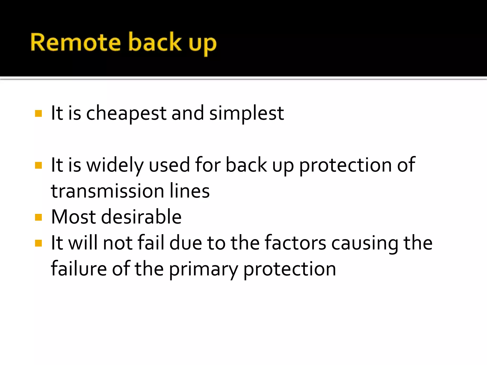 It is cheapest and simplest
 It is widely used for back up protection of
transmission lines
 Most desirable
 It will not fail due to the factors causing the
failure of the primary protection
 