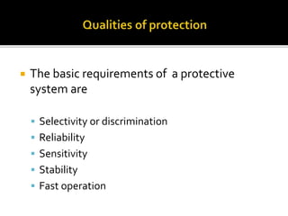  The basic requirements of a protective
system are
 Selectivity or discrimination
 Reliability
 Sensitivity
 Stability
 Fast operation
 