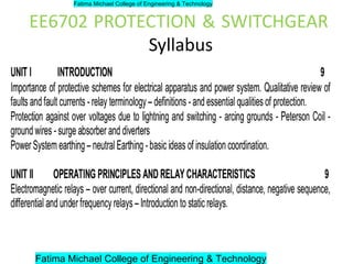 EE6702 PROTECTION & SWITCHGEAR
Syllabus
Fatima Michael College of Engineering & Technology
Fatima Michael College of Engineering & Technology
 