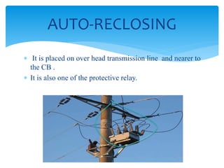 AUTO-RECLOSING
 It is placed on over head transmission line and nearer to
the CB .
 It is also one of the protective relay.
44
 