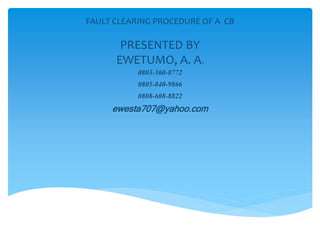 FAULT CLEARING PROCEDURE OF A CB
PRESENTED BY
EWETUMO, A. A.
0803-360-8772
0805-840-9866
0808-608-8822
ewesta707@yahoo.com
 