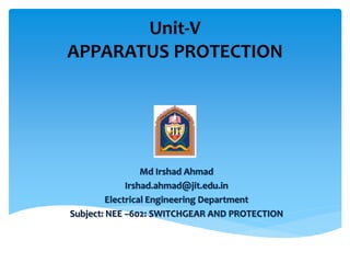 Unit-V
APPARATUS PROTECTION
Md Irshad Ahmad
Irshad.ahmad@jit.edu.in
Electrical Engineering Department
Subject: NEE –602: SWITCHGEAR AND PROTECTION
 