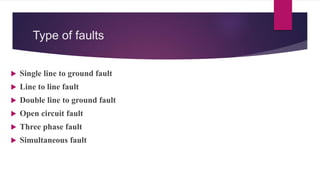 Type of faults
 Single line to ground fault
 Line to line fault
 Double line to ground fault
 Open circuit fault
 Three phase fault
 Simultaneous fault
 