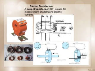 Current Transformer
A current transformer (CT) is used for
measurement of alternating electric
currents
 