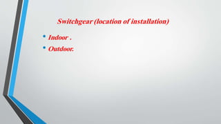 Switchgear (location of installation)
• Indoor .
• Outdoor.
 