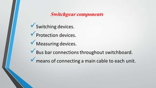 Switchgear components
Switching devices.
Protection devices.
Measuring devices.
Bus bar connections throughout switchboard.
means of connecting a main cable to each unit.
 
