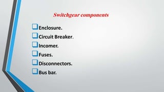 Switchgear components
Enclosure.
Circuit Breaker.
Incomer.
Fuses.
Disconnectors.
Bus bar.
 
