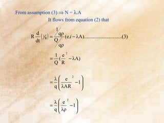 From assumption (3) ⇒ N = λ.A
              It flows from equation (2) that
                       1
           d 1
       R      ( R ) = Q qρ (e.i − λA).............................(3)
           dt
                        qρ
                             2
                    1 e
                   = (  − λA)
                    Q R


                     λ e      
                           2
                    =         
                       λAR − 1
                     q        

                    λ e        
                           2
                   =       − 1
                    q  λρ      
                                
 