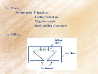 Arc Chutes:
       Perform three (3) functions
              -        Confinement of arc
              -        Magnetic control
              -        Rapid cooling of arc gases

Arc Splitter:
 