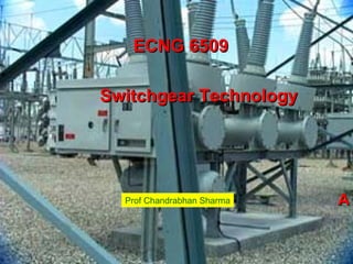 ECNG 6509

Switchgear Technology




  Prof Chandrabhan Sharma   A
 