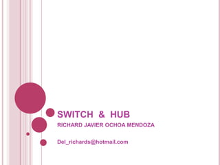 SWITCH & HUB
RICHARD JAVIER OCHOA MENDOZA


Del_richards@hotmail.com
 