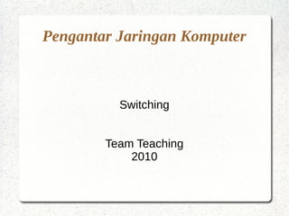 Pengantar Jaringan Komputer



          Switching


        Team Teaching
            2010
 