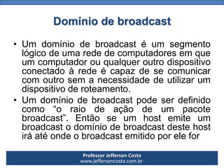 Professor Jefferson Costa 
www.jeffersoncosta.com.brDomínio de broadcast 
•Umdomíniodebroadcastéumsegmentológicodeumareded...