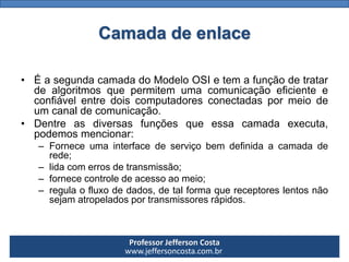 Professor Jefferson Costa 
www.jeffersoncosta.com.brCamada de enlace 
•ÉasegundacamadadoModeloOSIetemafunçãodetratardealgo...