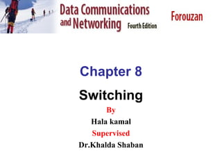 Chapter 8
Switching
By
Hala kamal
Supervised
Dr.Khalda Shaban
 